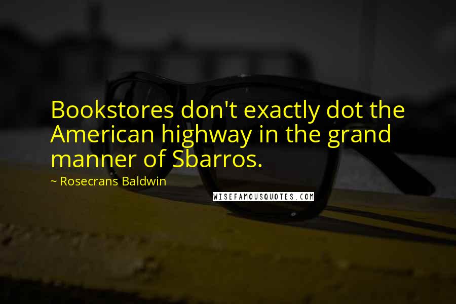 Rosecrans Baldwin Quotes: Bookstores don't exactly dot the American highway in the grand manner of Sbarros.