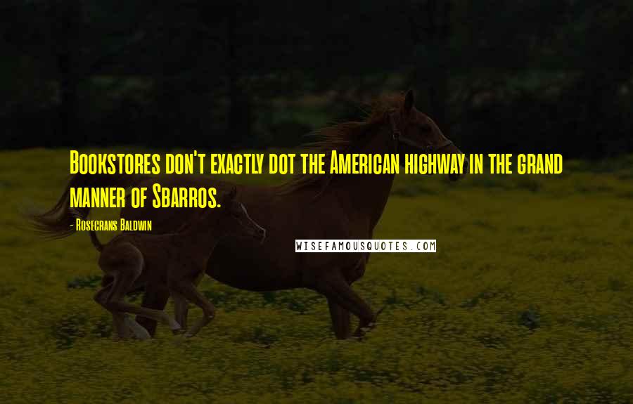 Rosecrans Baldwin Quotes: Bookstores don't exactly dot the American highway in the grand manner of Sbarros.