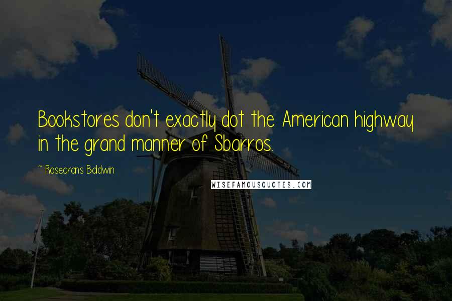 Rosecrans Baldwin Quotes: Bookstores don't exactly dot the American highway in the grand manner of Sbarros.