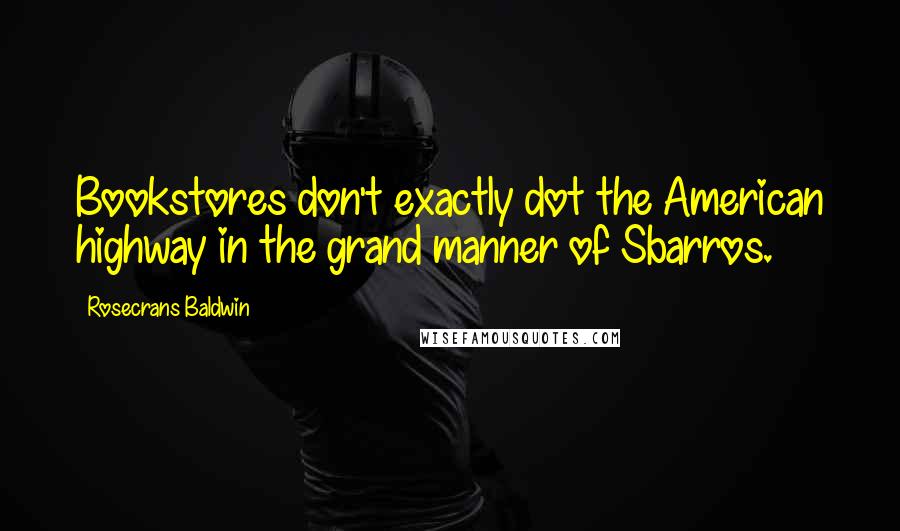 Rosecrans Baldwin Quotes: Bookstores don't exactly dot the American highway in the grand manner of Sbarros.