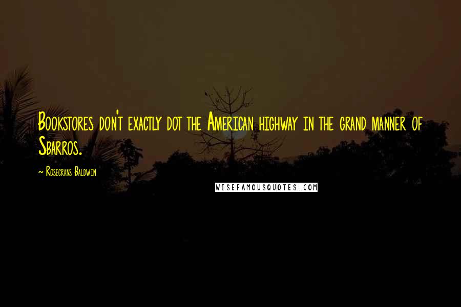 Rosecrans Baldwin Quotes: Bookstores don't exactly dot the American highway in the grand manner of Sbarros.