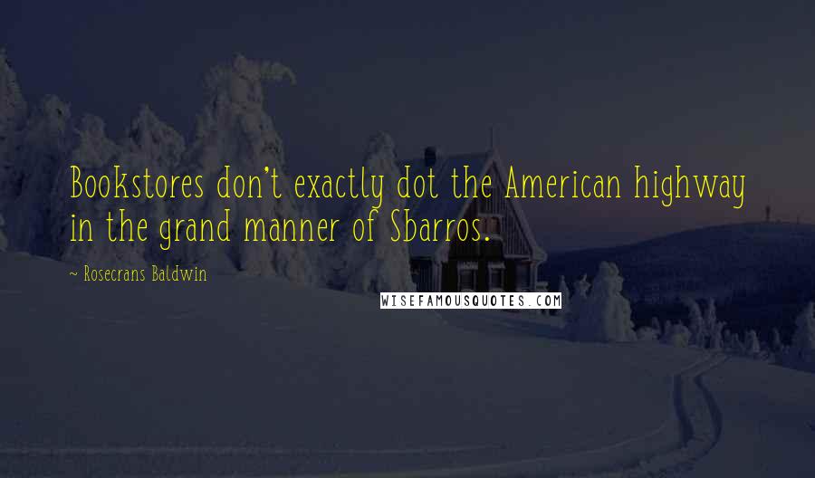 Rosecrans Baldwin Quotes: Bookstores don't exactly dot the American highway in the grand manner of Sbarros.