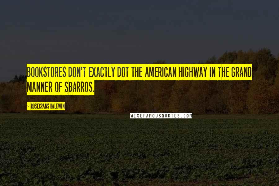 Rosecrans Baldwin Quotes: Bookstores don't exactly dot the American highway in the grand manner of Sbarros.