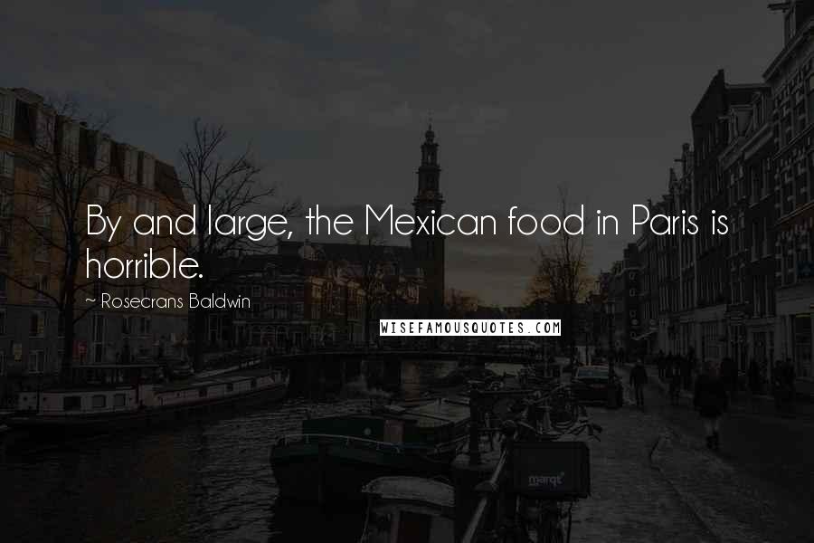 Rosecrans Baldwin Quotes: By and large, the Mexican food in Paris is horrible.
