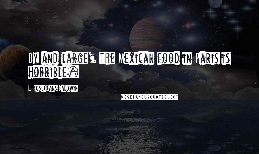 Rosecrans Baldwin Quotes: By and large, the Mexican food in Paris is horrible.