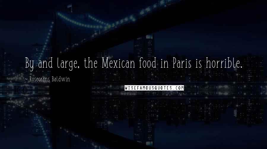 Rosecrans Baldwin Quotes: By and large, the Mexican food in Paris is horrible.