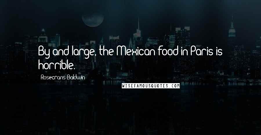 Rosecrans Baldwin Quotes: By and large, the Mexican food in Paris is horrible.