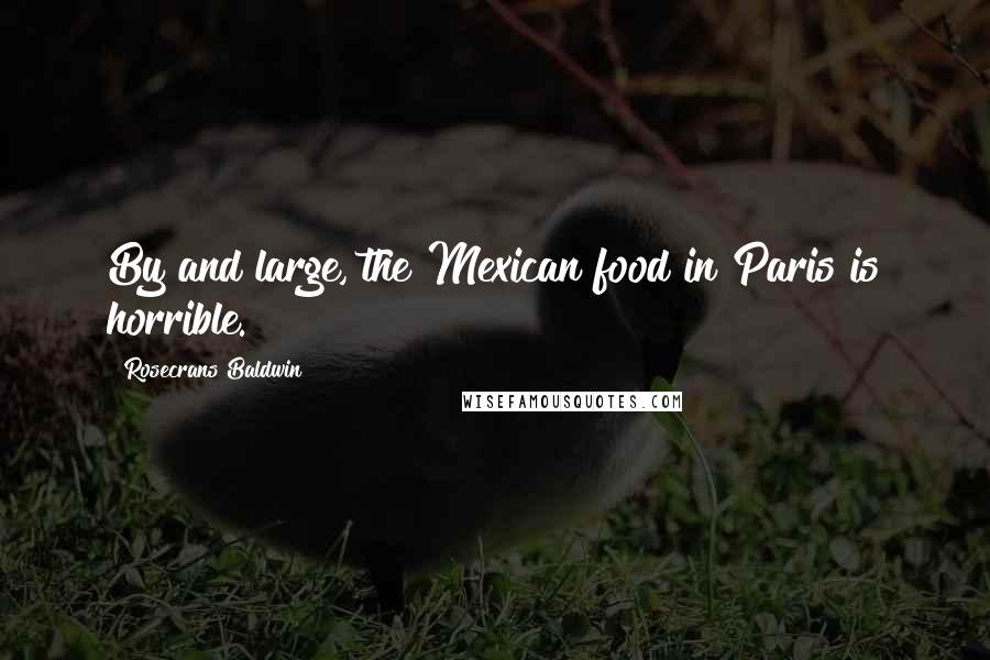 Rosecrans Baldwin Quotes: By and large, the Mexican food in Paris is horrible.