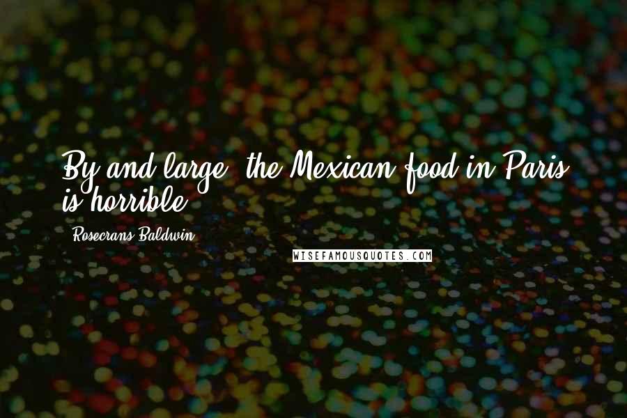 Rosecrans Baldwin Quotes: By and large, the Mexican food in Paris is horrible.