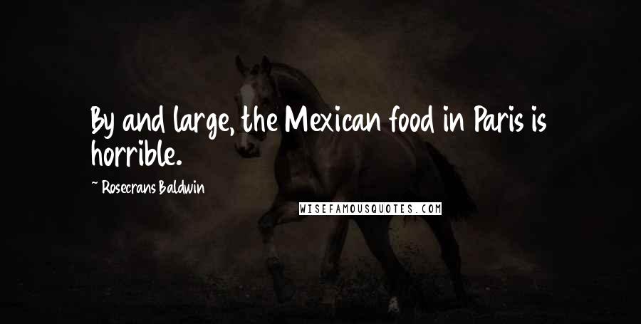 Rosecrans Baldwin Quotes: By and large, the Mexican food in Paris is horrible.