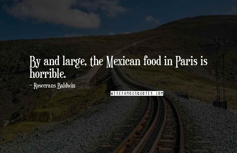 Rosecrans Baldwin Quotes: By and large, the Mexican food in Paris is horrible.