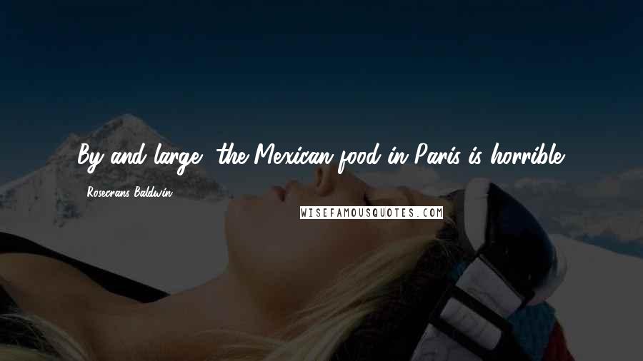 Rosecrans Baldwin Quotes: By and large, the Mexican food in Paris is horrible.