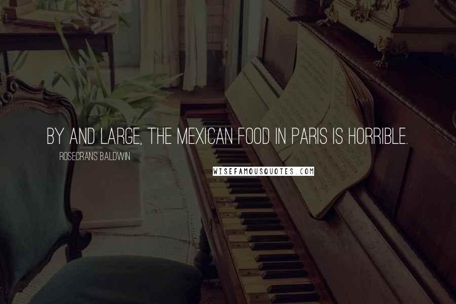 Rosecrans Baldwin Quotes: By and large, the Mexican food in Paris is horrible.