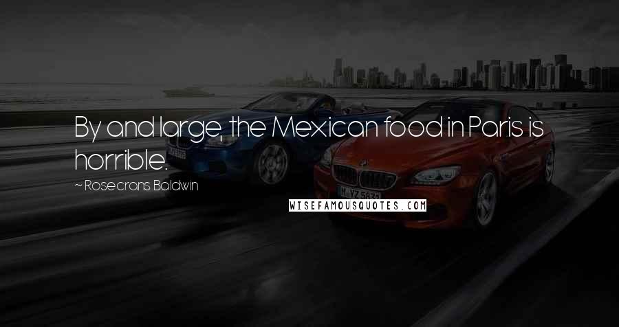 Rosecrans Baldwin Quotes: By and large, the Mexican food in Paris is horrible.