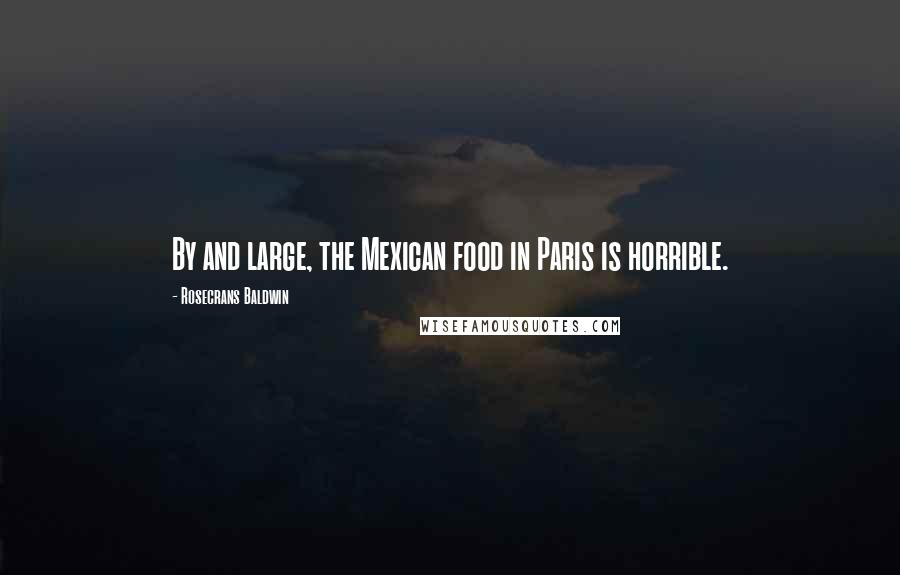 Rosecrans Baldwin Quotes: By and large, the Mexican food in Paris is horrible.