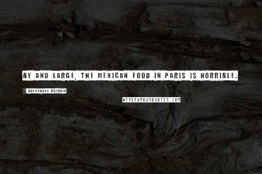 Rosecrans Baldwin Quotes: By and large, the Mexican food in Paris is horrible.