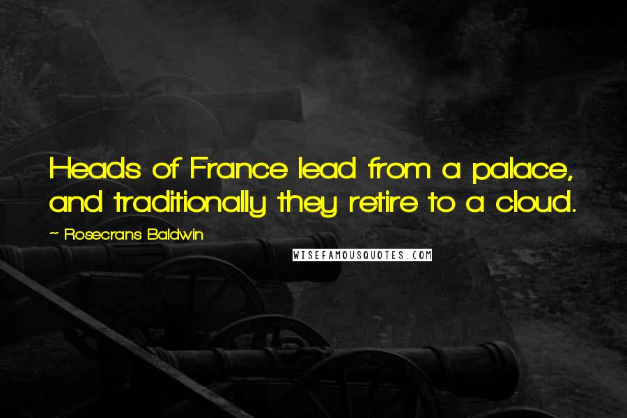 Rosecrans Baldwin Quotes: Heads of France lead from a palace, and traditionally they retire to a cloud.