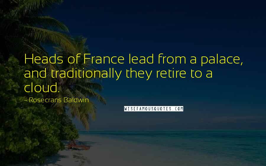 Rosecrans Baldwin Quotes: Heads of France lead from a palace, and traditionally they retire to a cloud.