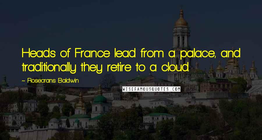Rosecrans Baldwin Quotes: Heads of France lead from a palace, and traditionally they retire to a cloud.