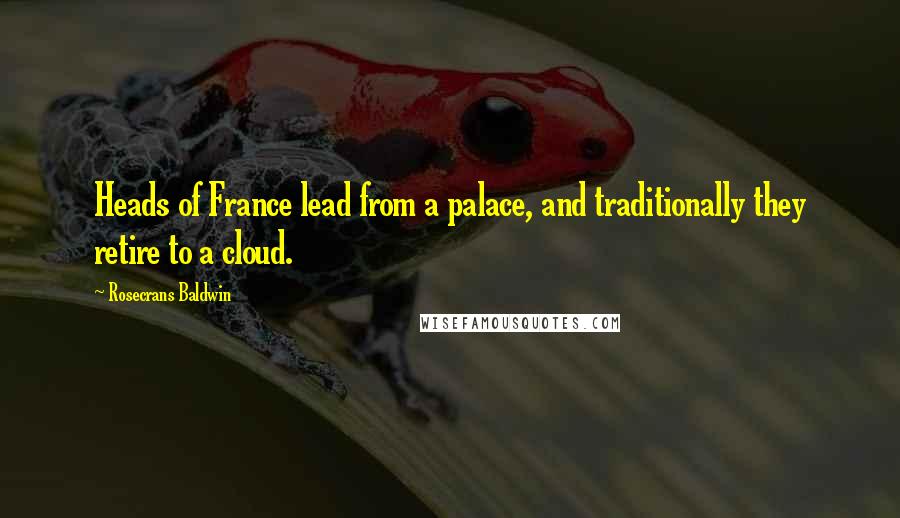 Rosecrans Baldwin Quotes: Heads of France lead from a palace, and traditionally they retire to a cloud.