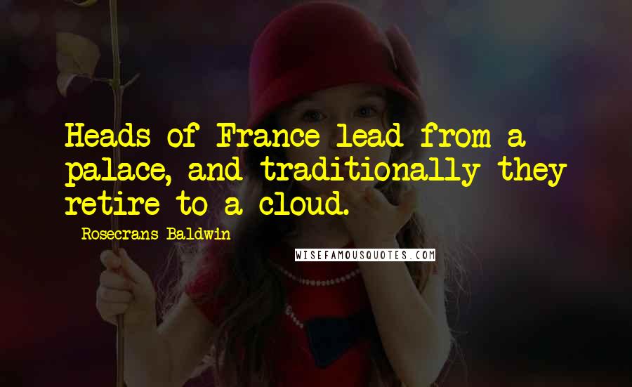 Rosecrans Baldwin Quotes: Heads of France lead from a palace, and traditionally they retire to a cloud.