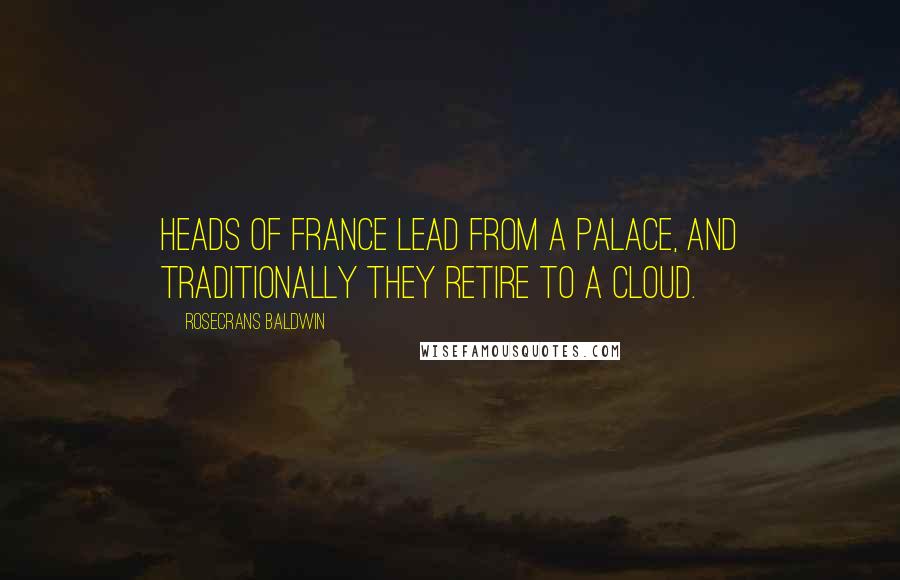Rosecrans Baldwin Quotes: Heads of France lead from a palace, and traditionally they retire to a cloud.