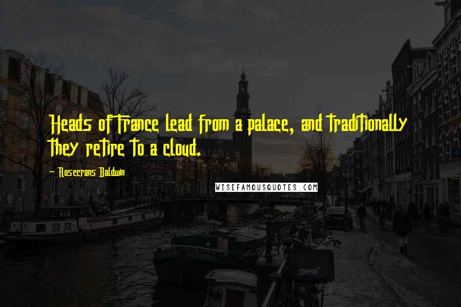 Rosecrans Baldwin Quotes: Heads of France lead from a palace, and traditionally they retire to a cloud.