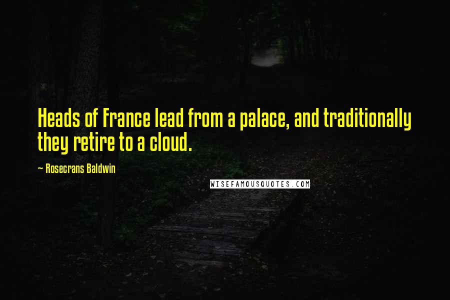 Rosecrans Baldwin Quotes: Heads of France lead from a palace, and traditionally they retire to a cloud.