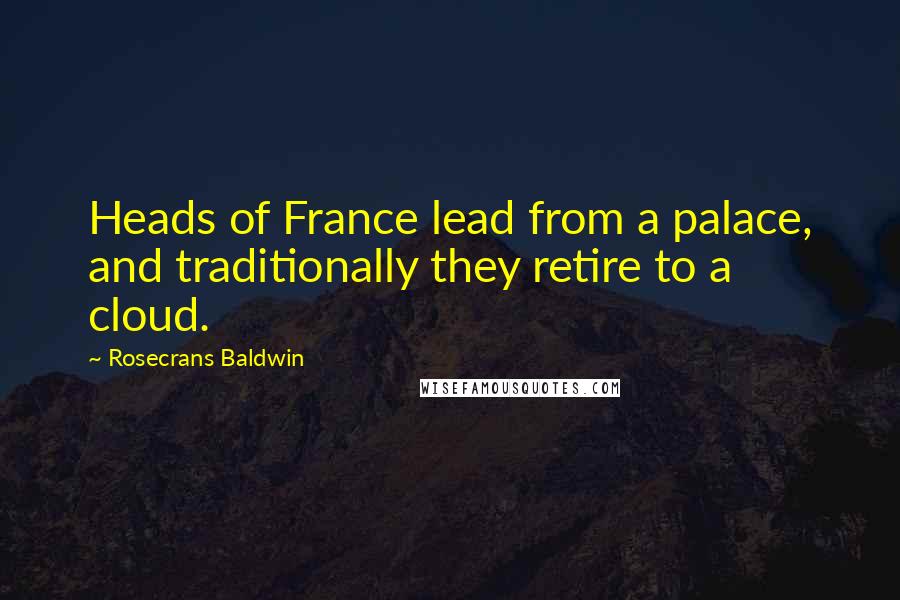 Rosecrans Baldwin Quotes: Heads of France lead from a palace, and traditionally they retire to a cloud.