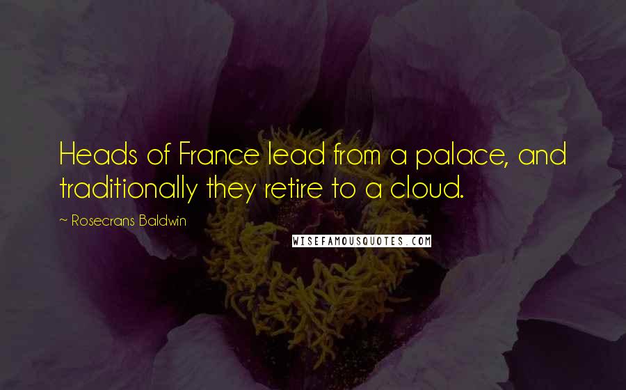 Rosecrans Baldwin Quotes: Heads of France lead from a palace, and traditionally they retire to a cloud.