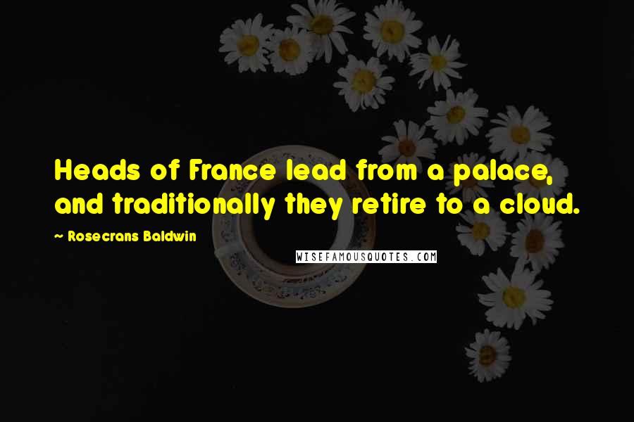 Rosecrans Baldwin Quotes: Heads of France lead from a palace, and traditionally they retire to a cloud.