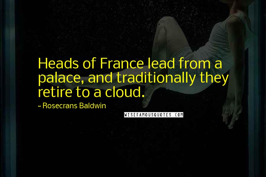 Rosecrans Baldwin Quotes: Heads of France lead from a palace, and traditionally they retire to a cloud.