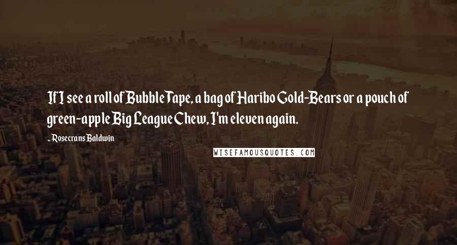 Rosecrans Baldwin Quotes: If I see a roll of Bubble Tape, a bag of Haribo Gold-Bears or a pouch of green-apple Big League Chew, I'm eleven again.