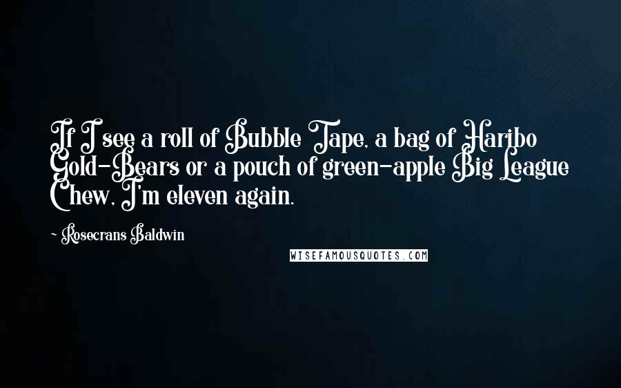 Rosecrans Baldwin Quotes: If I see a roll of Bubble Tape, a bag of Haribo Gold-Bears or a pouch of green-apple Big League Chew, I'm eleven again.