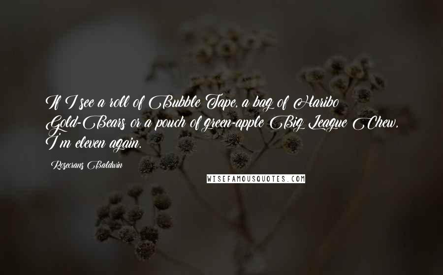 Rosecrans Baldwin Quotes: If I see a roll of Bubble Tape, a bag of Haribo Gold-Bears or a pouch of green-apple Big League Chew, I'm eleven again.