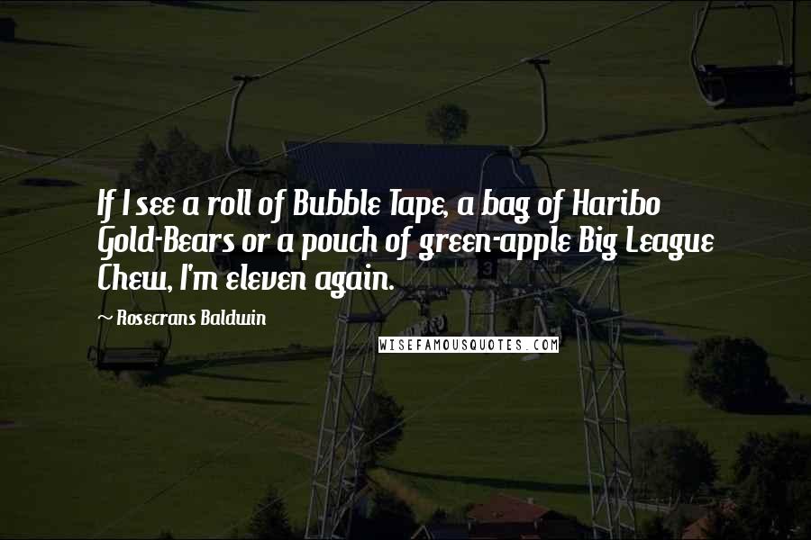 Rosecrans Baldwin Quotes: If I see a roll of Bubble Tape, a bag of Haribo Gold-Bears or a pouch of green-apple Big League Chew, I'm eleven again.