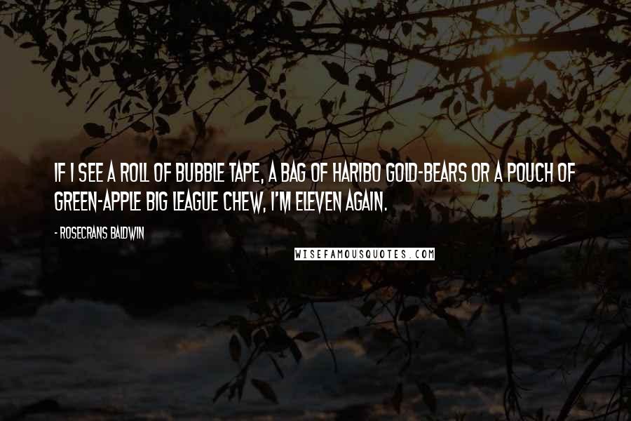 Rosecrans Baldwin Quotes: If I see a roll of Bubble Tape, a bag of Haribo Gold-Bears or a pouch of green-apple Big League Chew, I'm eleven again.