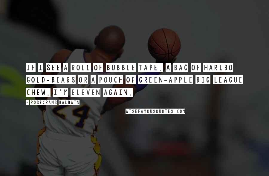 Rosecrans Baldwin Quotes: If I see a roll of Bubble Tape, a bag of Haribo Gold-Bears or a pouch of green-apple Big League Chew, I'm eleven again.