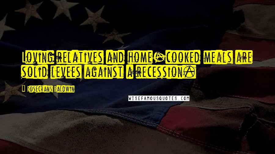 Rosecrans Baldwin Quotes: Loving relatives and home-cooked meals are solid levees against a recession.