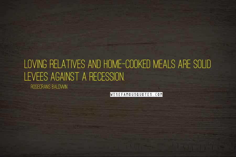 Rosecrans Baldwin Quotes: Loving relatives and home-cooked meals are solid levees against a recession.