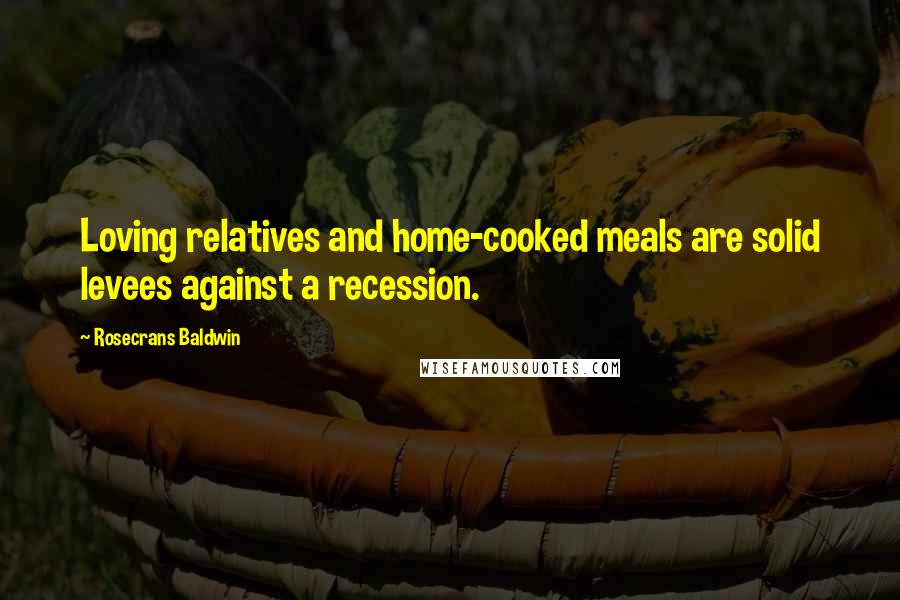 Rosecrans Baldwin Quotes: Loving relatives and home-cooked meals are solid levees against a recession.