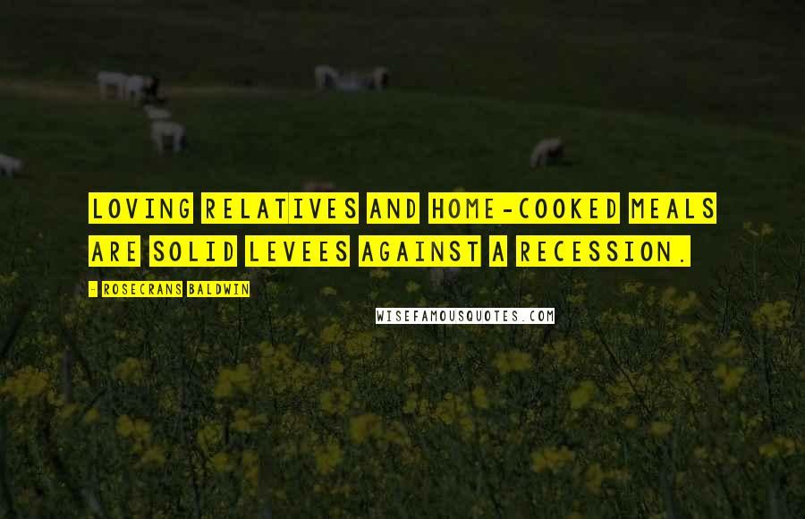 Rosecrans Baldwin Quotes: Loving relatives and home-cooked meals are solid levees against a recession.