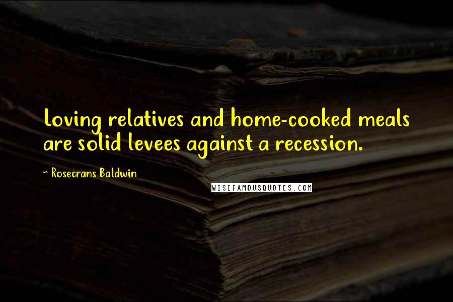 Rosecrans Baldwin Quotes: Loving relatives and home-cooked meals are solid levees against a recession.