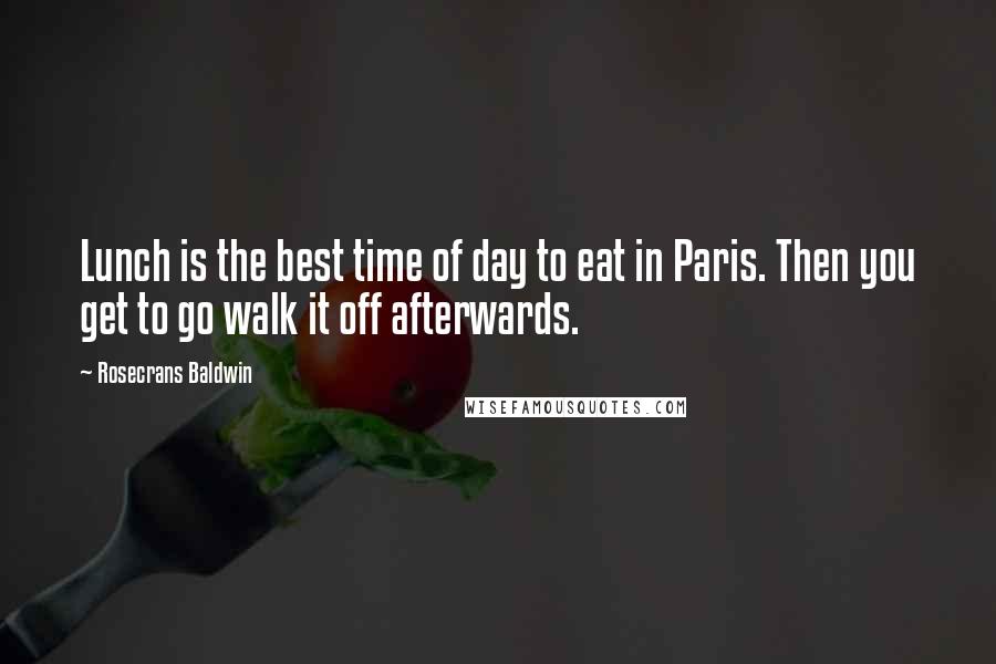 Rosecrans Baldwin Quotes: Lunch is the best time of day to eat in Paris. Then you get to go walk it off afterwards.