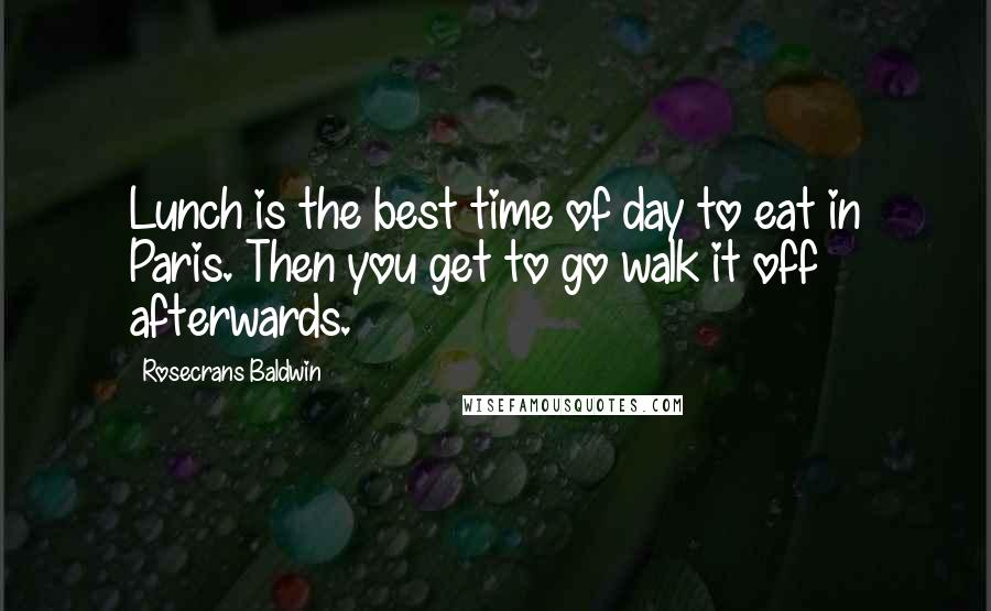 Rosecrans Baldwin Quotes: Lunch is the best time of day to eat in Paris. Then you get to go walk it off afterwards.