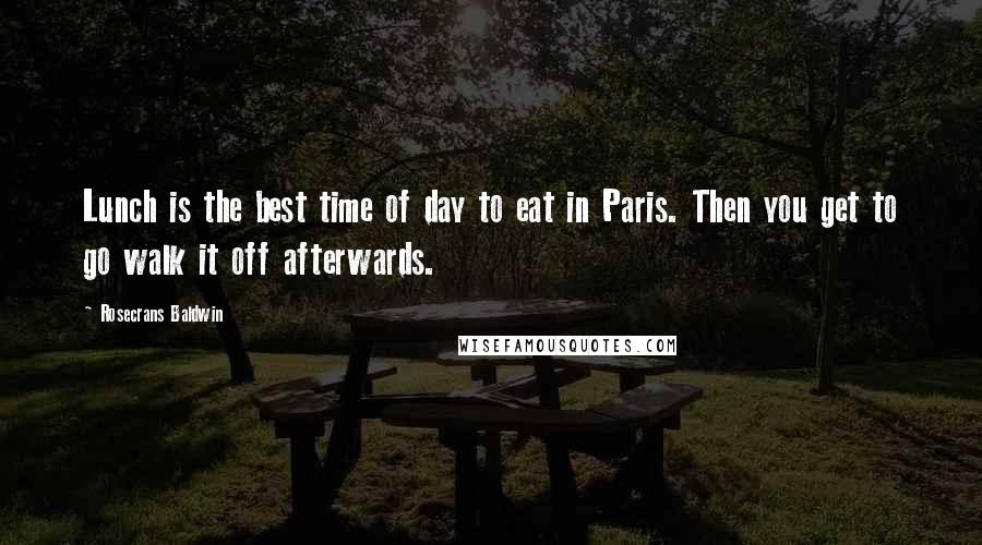 Rosecrans Baldwin Quotes: Lunch is the best time of day to eat in Paris. Then you get to go walk it off afterwards.