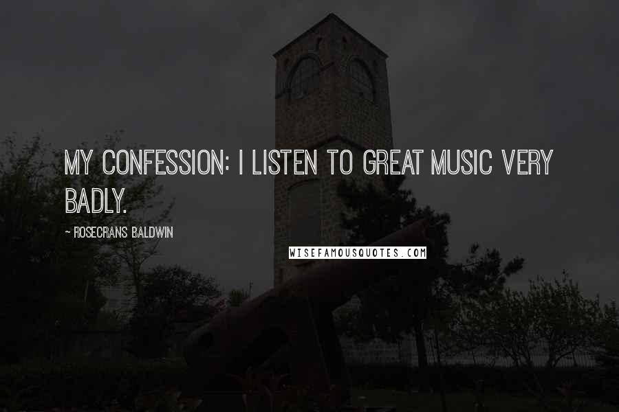 Rosecrans Baldwin Quotes: My confession: I listen to great music very badly.