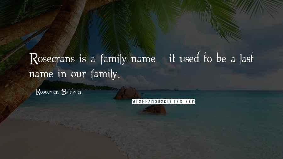 Rosecrans Baldwin Quotes: Rosecrans is a family name - it used to be a last name in our family.