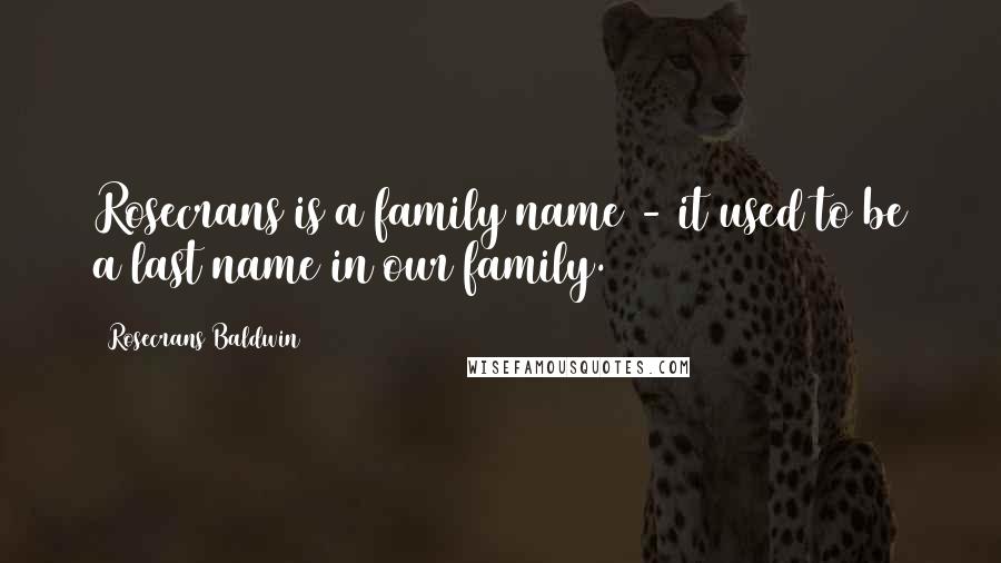 Rosecrans Baldwin Quotes: Rosecrans is a family name - it used to be a last name in our family.