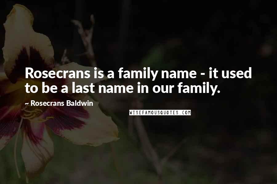 Rosecrans Baldwin Quotes: Rosecrans is a family name - it used to be a last name in our family.